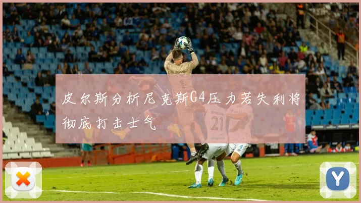 皮尔斯分析尼克斯G4压力若失利将彻底打击士气